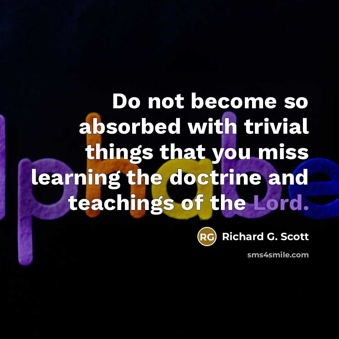 “Do not become so absorbed with trivial things that you…” quote by Richard G. Scott