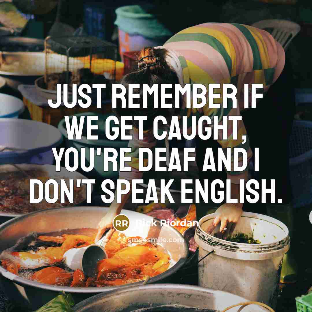 “Just remember if we get caught, you're deaf and I…” quote by Rick Riordan
