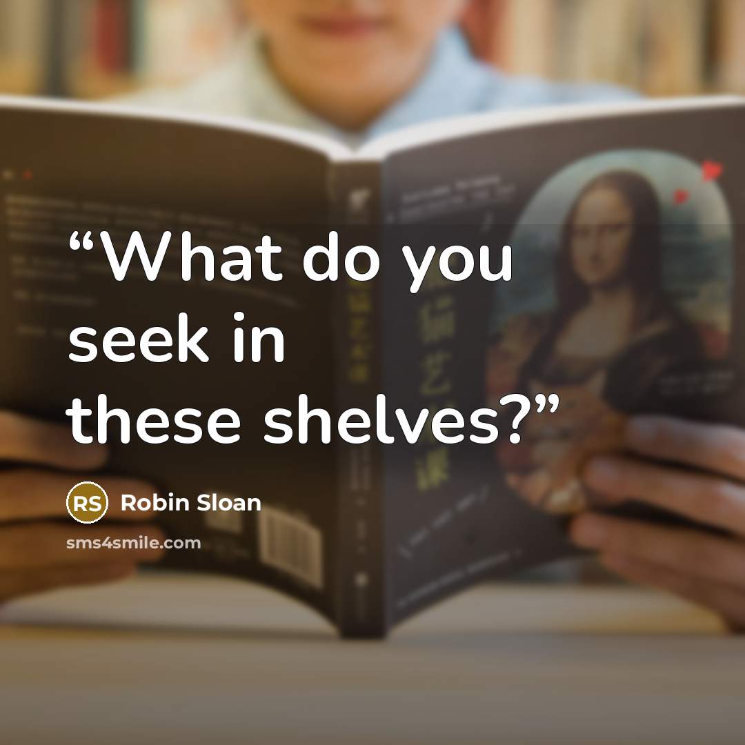 “What do you seek in these shelves?” quote by Robin Sloan