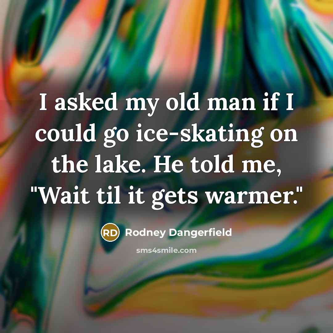 “I asked my old man if I could go ice-skating…” quote by Rodney Dangerfield
