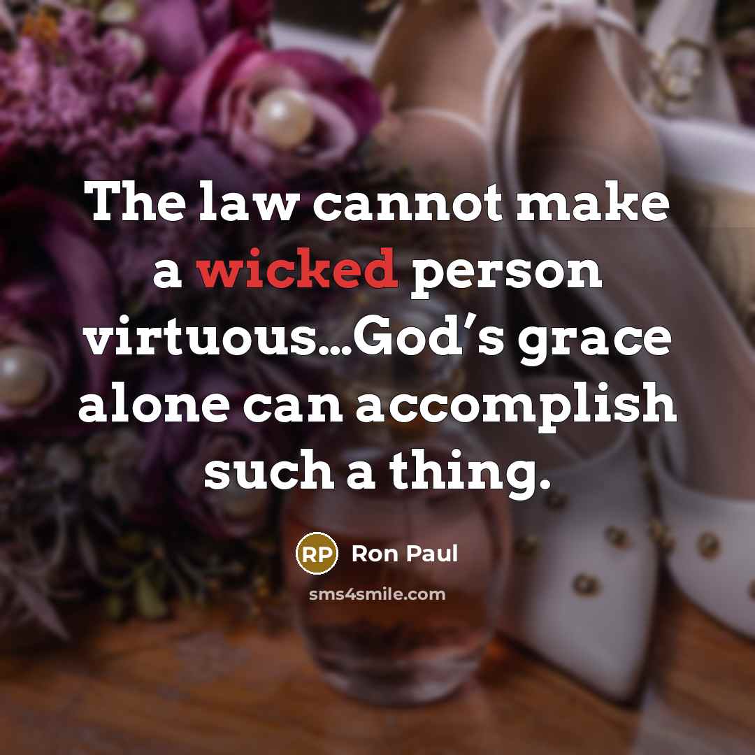 “The law cannot make a wicked person virtuous…God’s grace alone…” quote by Ron Paul