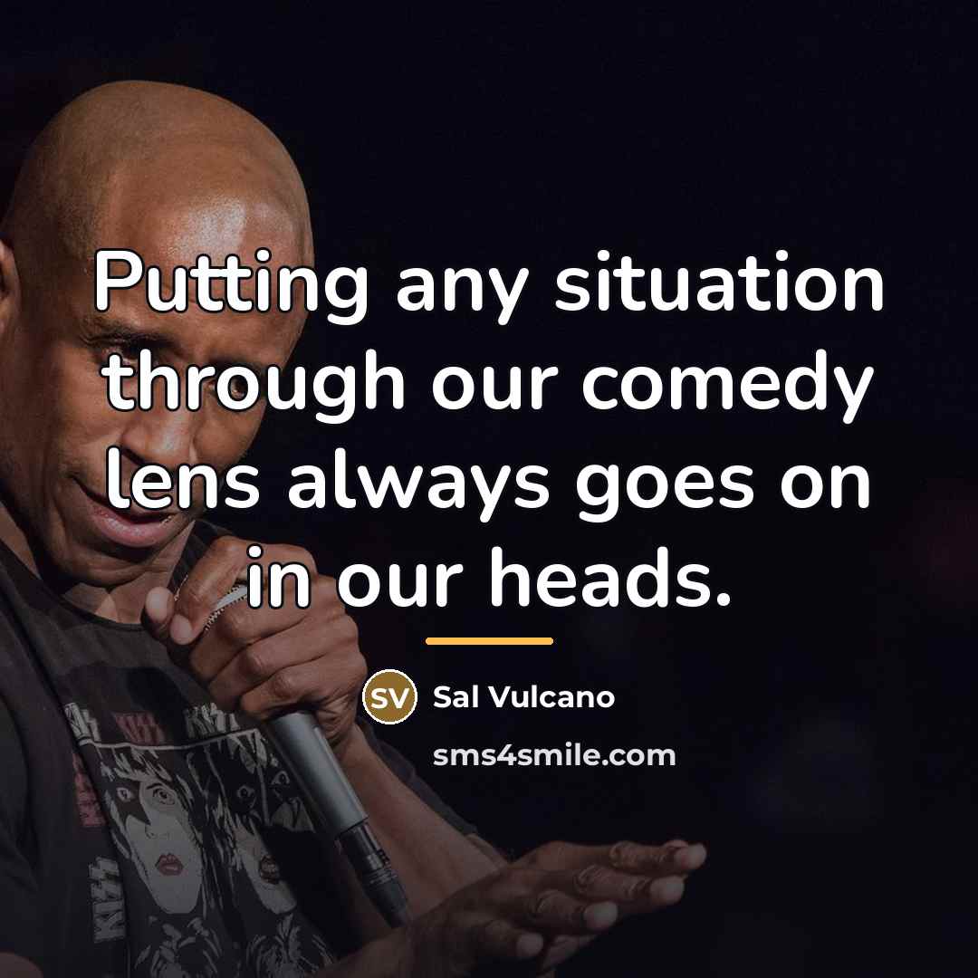 “Putting any situation through our comedy lens always goes on…” quote by Sal Vulcano