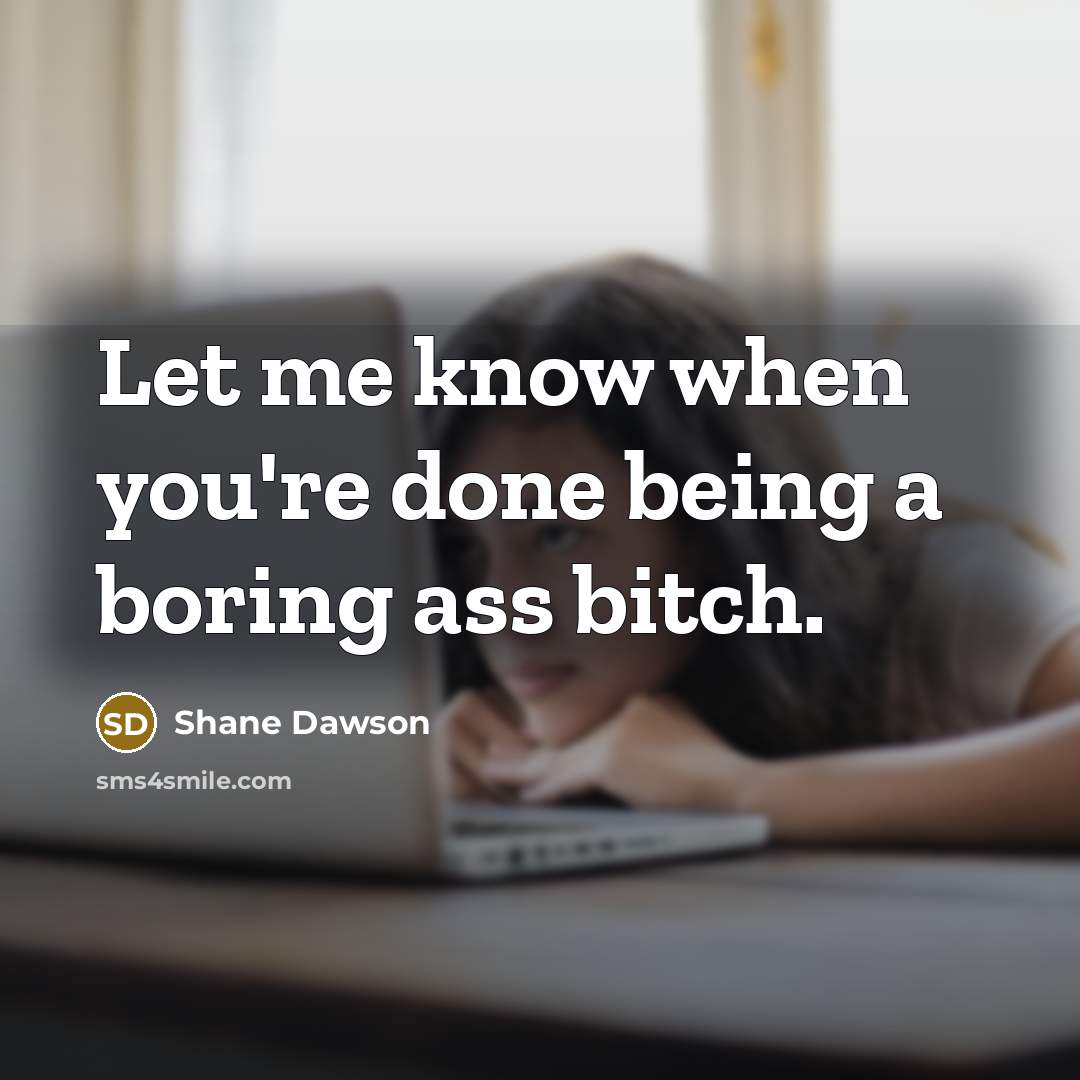 “Let me know when you're done being a boring ass bitch.” quote by Shane Dawson