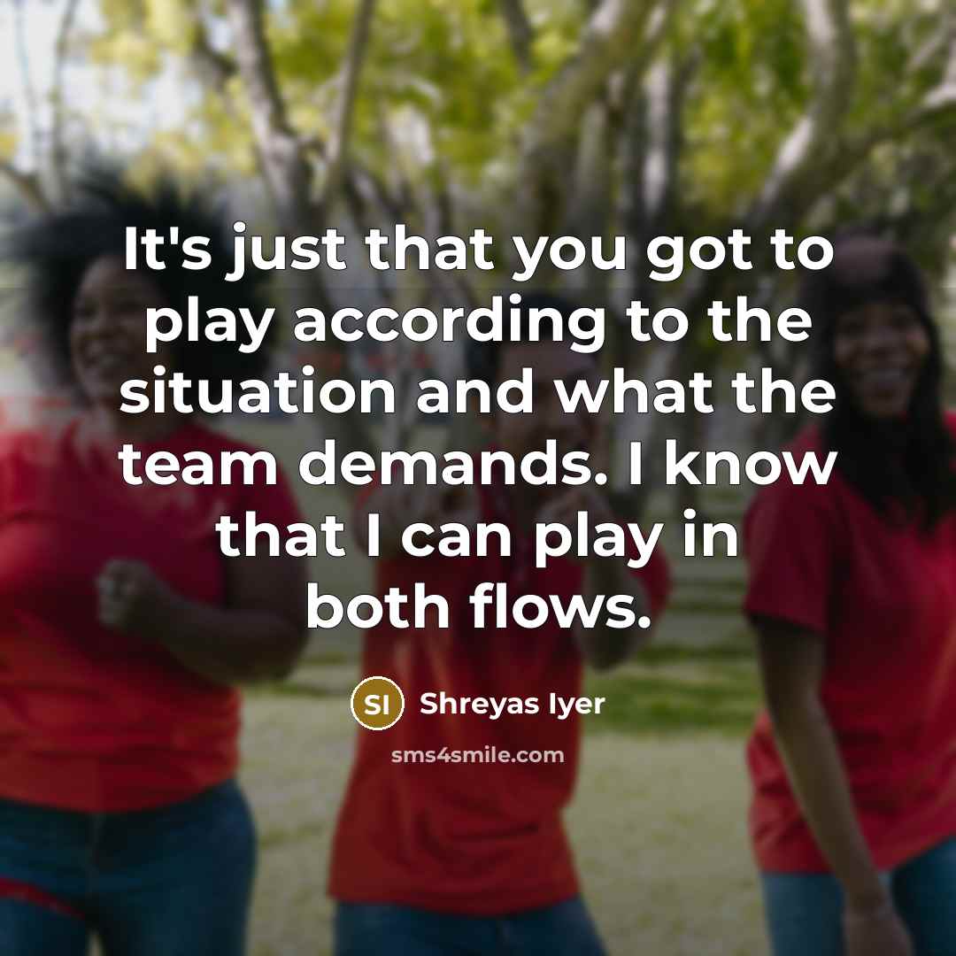 “It's just that you got to play according to the…” quote by Shreyas Iyer