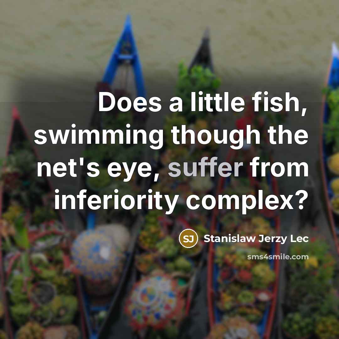 “Does a little fish, swimming though the net's eye, suffer…” quote by Stanislaw Jerzy Lec