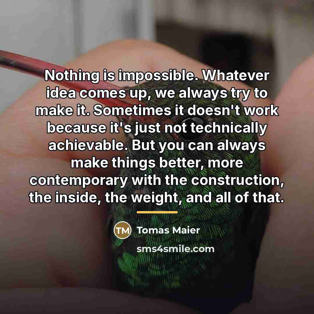 “Nothing is impossible. Whatever idea comes up, we always try…” quote by Tomas Maier