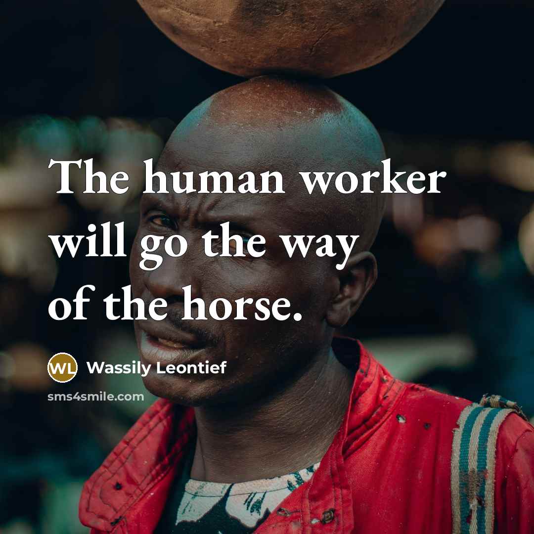 “The human worker will go the way of the horse.…” quote by Wassily Leontief