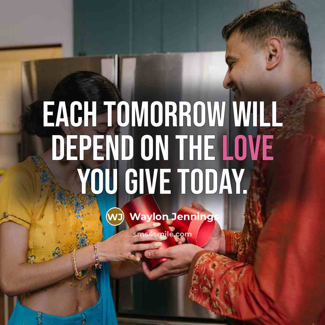 “Each tomorrow will depend on the love you give today.…” quote by Waylon Jennings