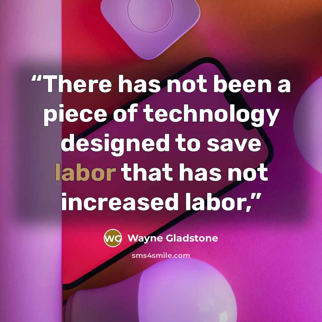 “There has not been a piece of technology designed to save labor that has not increased labor,” quote by Wayne Gladstone