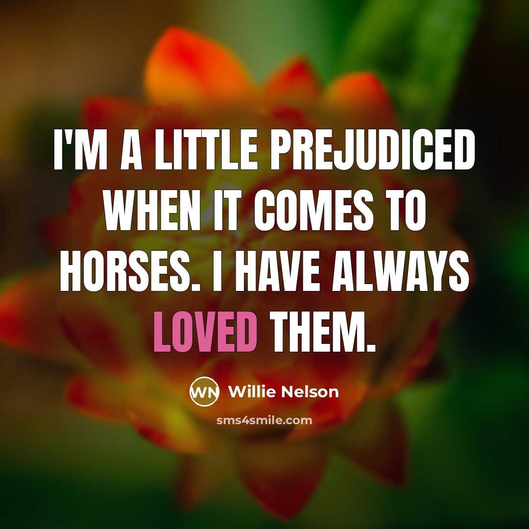 “I'm a little prejudiced when it comes to horses. I…” quote by Willie Nelson