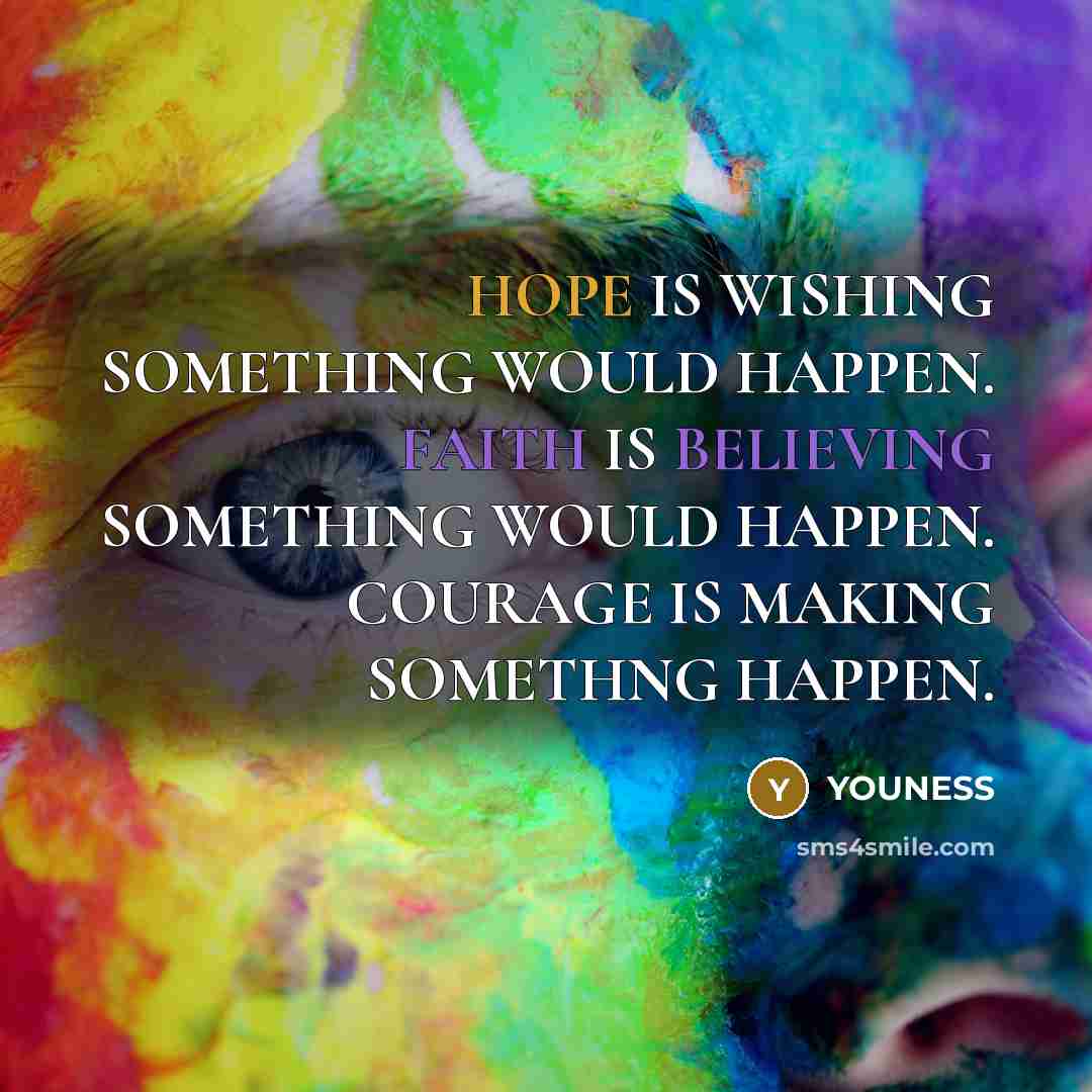 “HOPE IS WISHING SOMETHING WOULD HAPPEN. FAITH IS BELIEVING SOMETHING WOULD HAPPEN. COURAGE IS MAKING SOMETHNG HAPPEN.” quote by YOUNESS