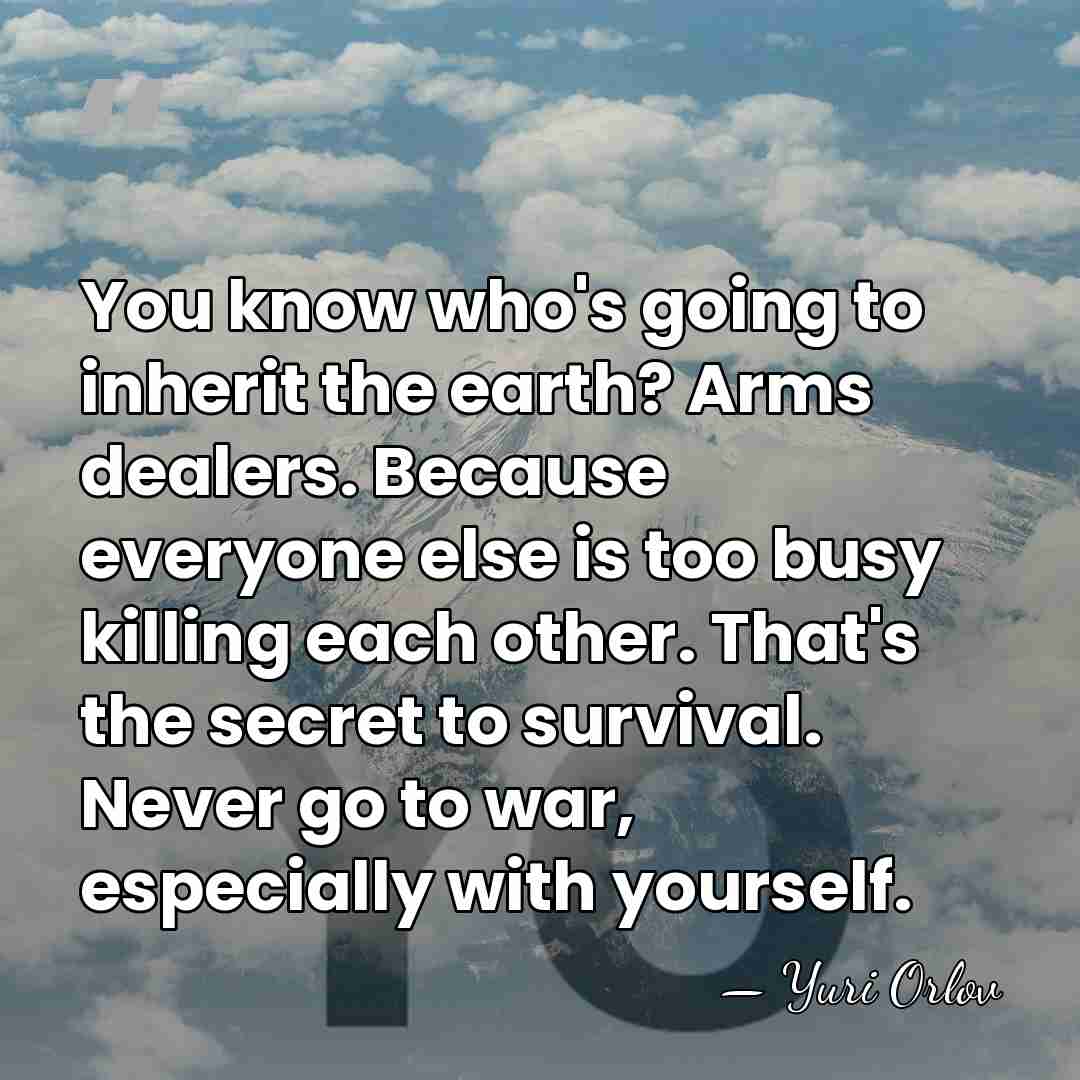 You know who's going to inherit the earth? Arms dealers. Because everyone&hellip; - Yuri Orlov