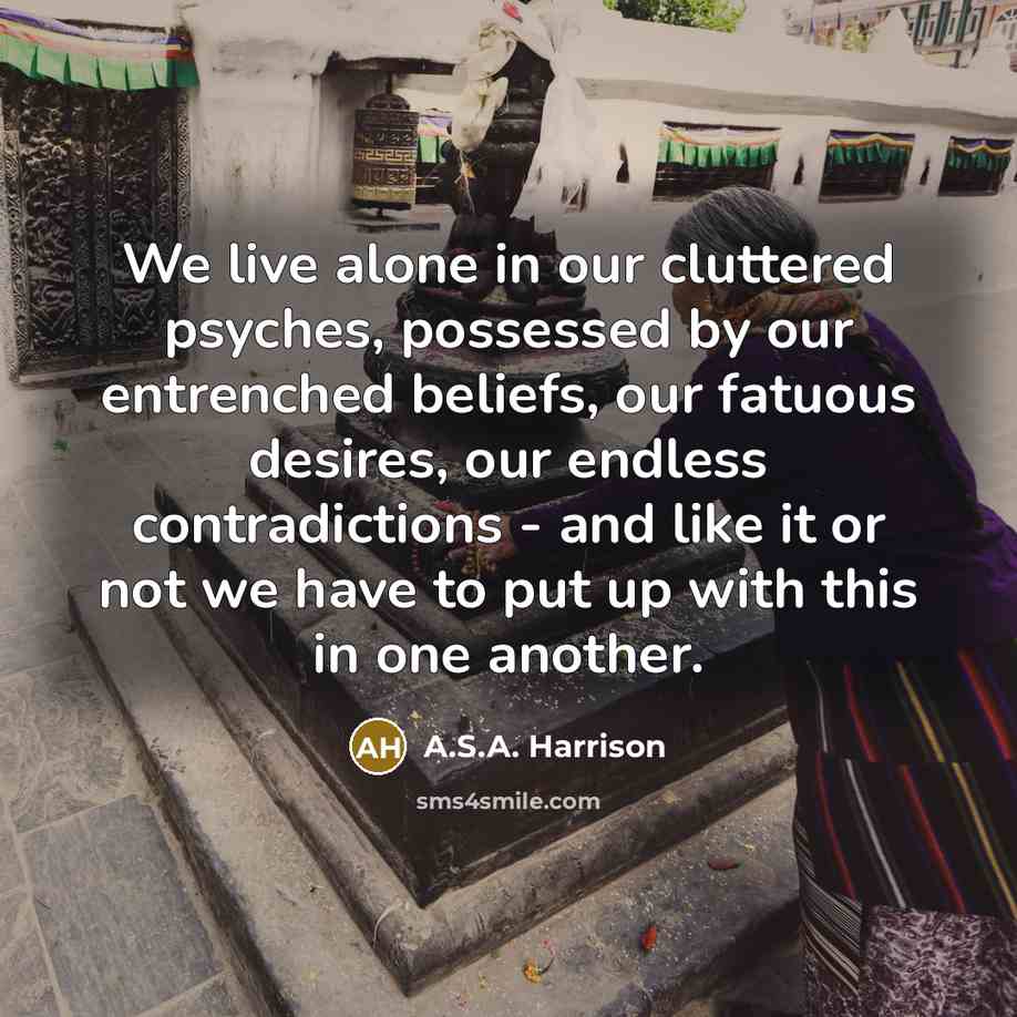 “We live alone in our cluttered psyches, possessed by our…” quote by A.S.A. Harrison