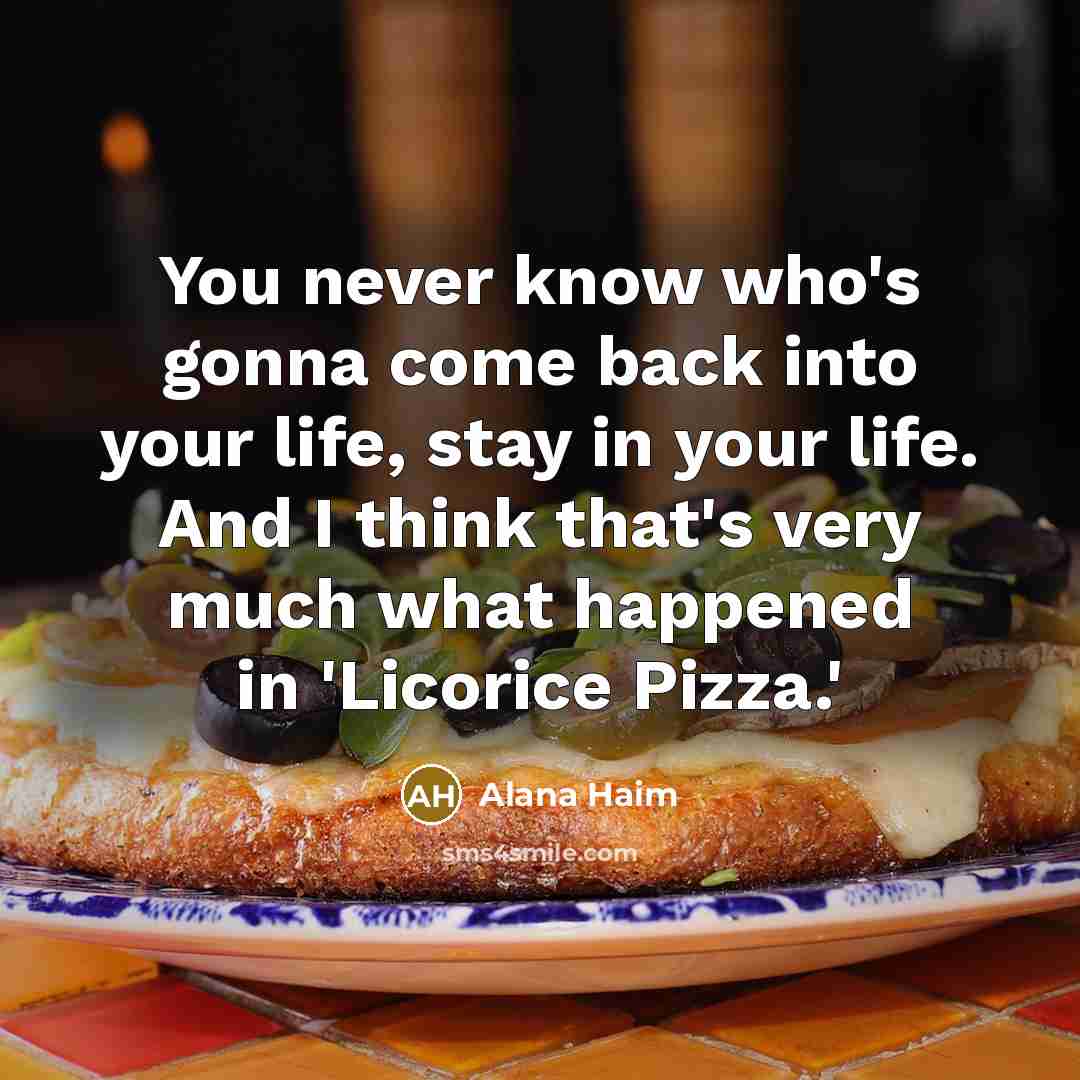 “You never know who's gonna come back into your life,…” quote by Alana Haim