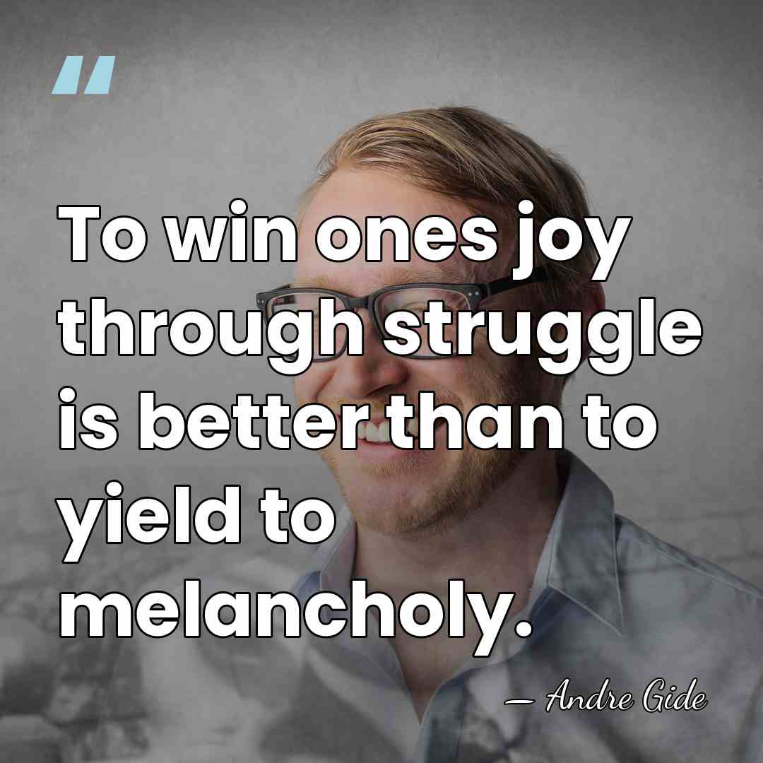 To win ones joy through struggle is better than to yield to&hellip; - Andre Gide