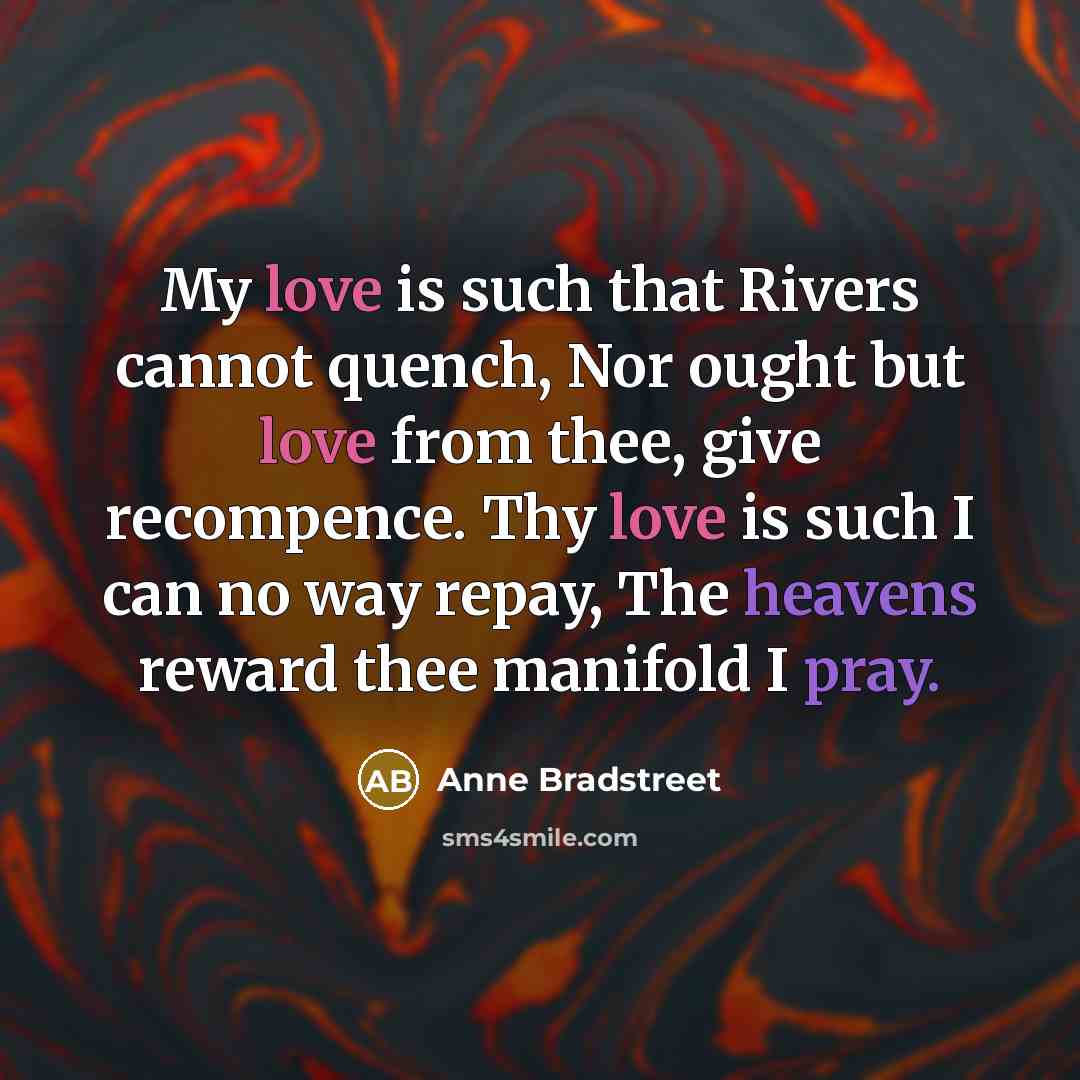 “My love is such that Rivers cannot quench, Nor ought…” quote by Anne Bradstreet