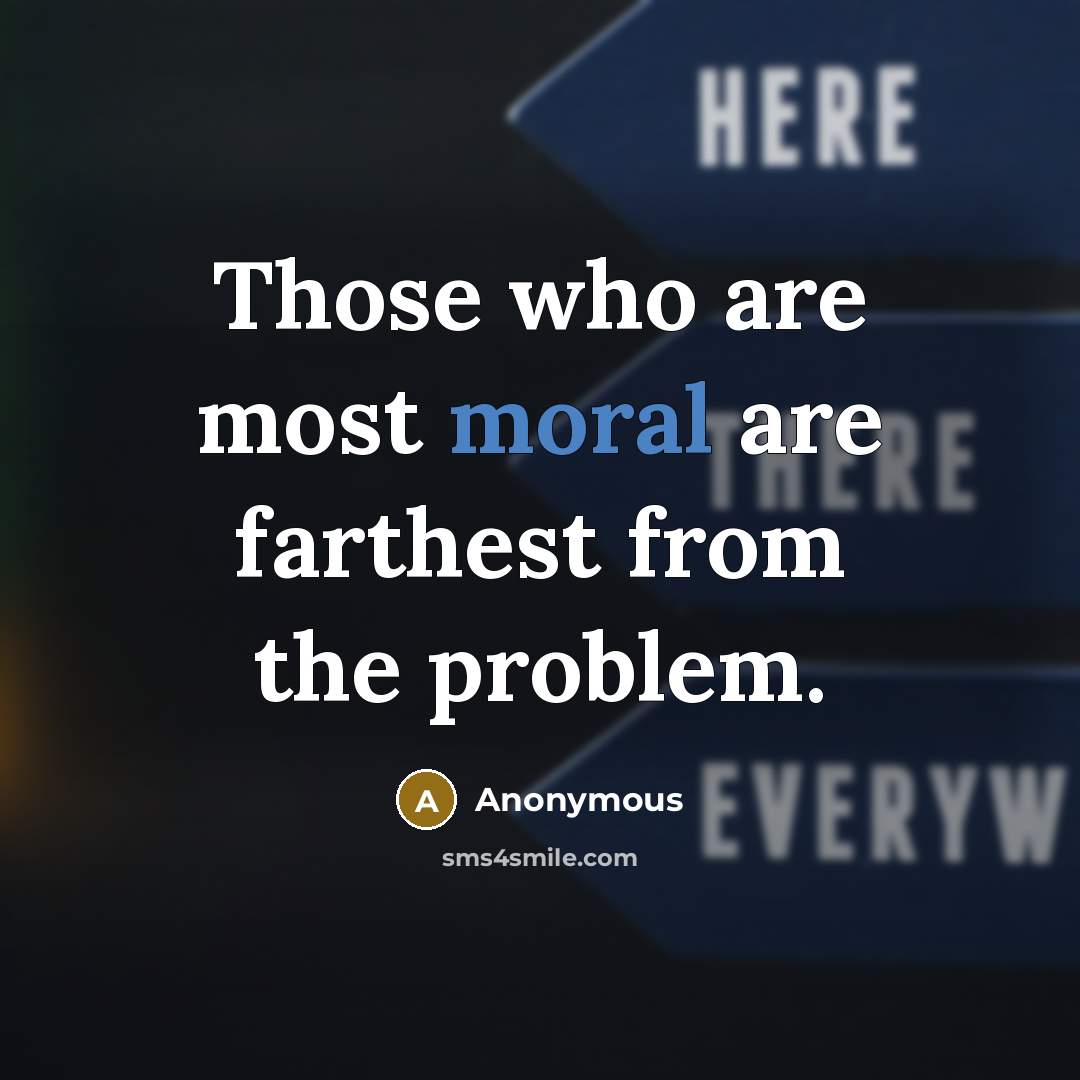 “Those who are most moral are farthest from the problem.…” quote by Anonymous