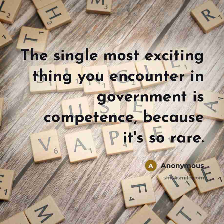 “The single most exciting thing you encounter in government is competence, because it's so rare.” quote by Anonymous
