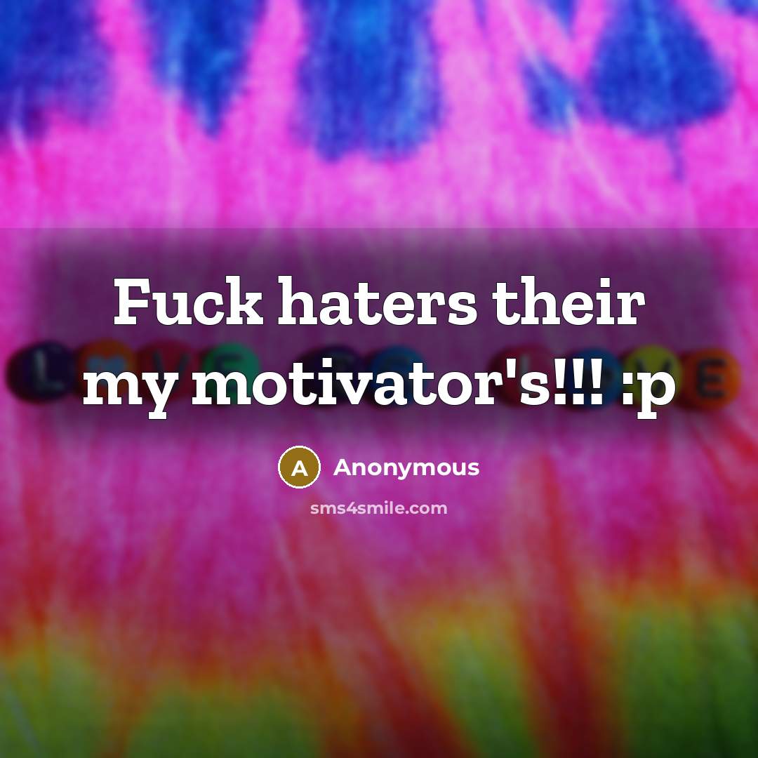 “Fuck haters their my motivator's!!! :p” quote by Anonymous