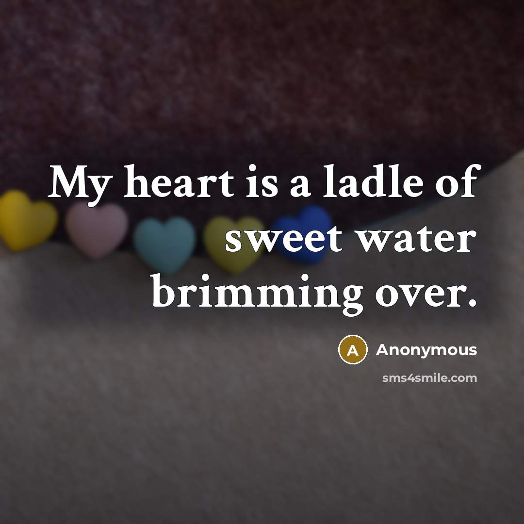 “My heart is a ladle of sweet water brimming over.…” quote by Anonymous