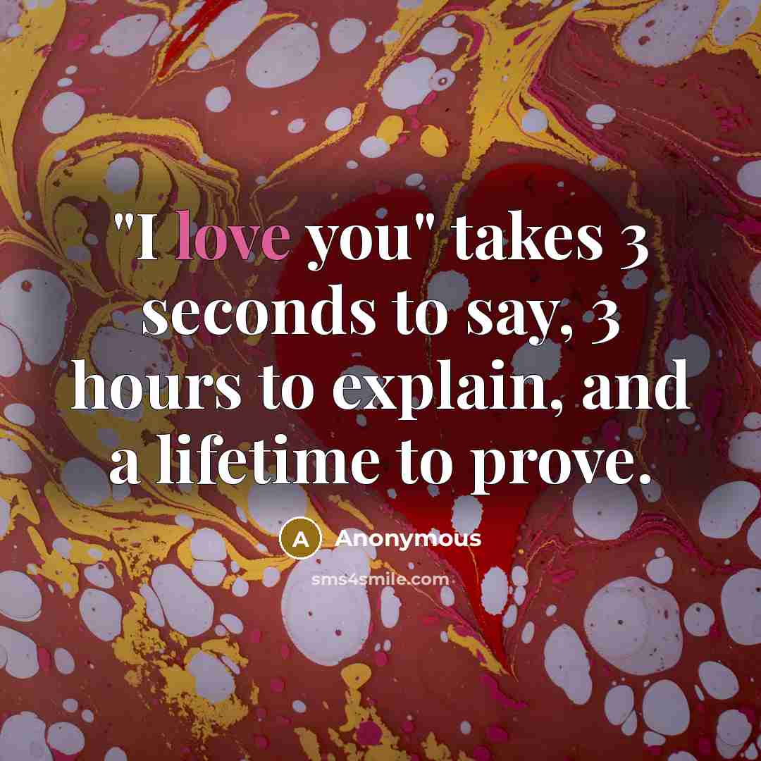 “"I love you" takes 3 seconds to say, 3 hours…” quote by Anonymous