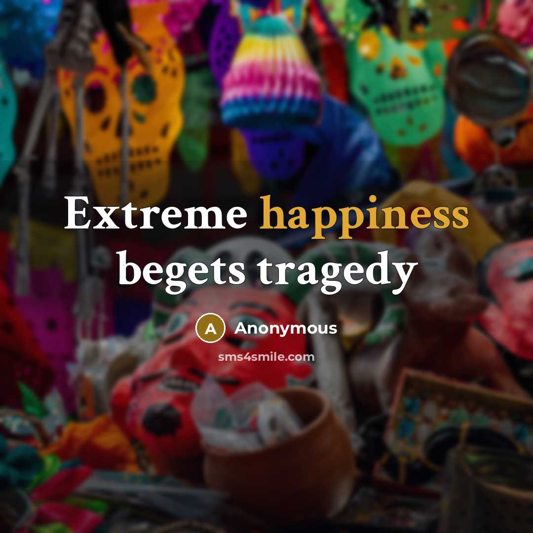 “Extreme happiness begets tragedy…” quote by Anonymous