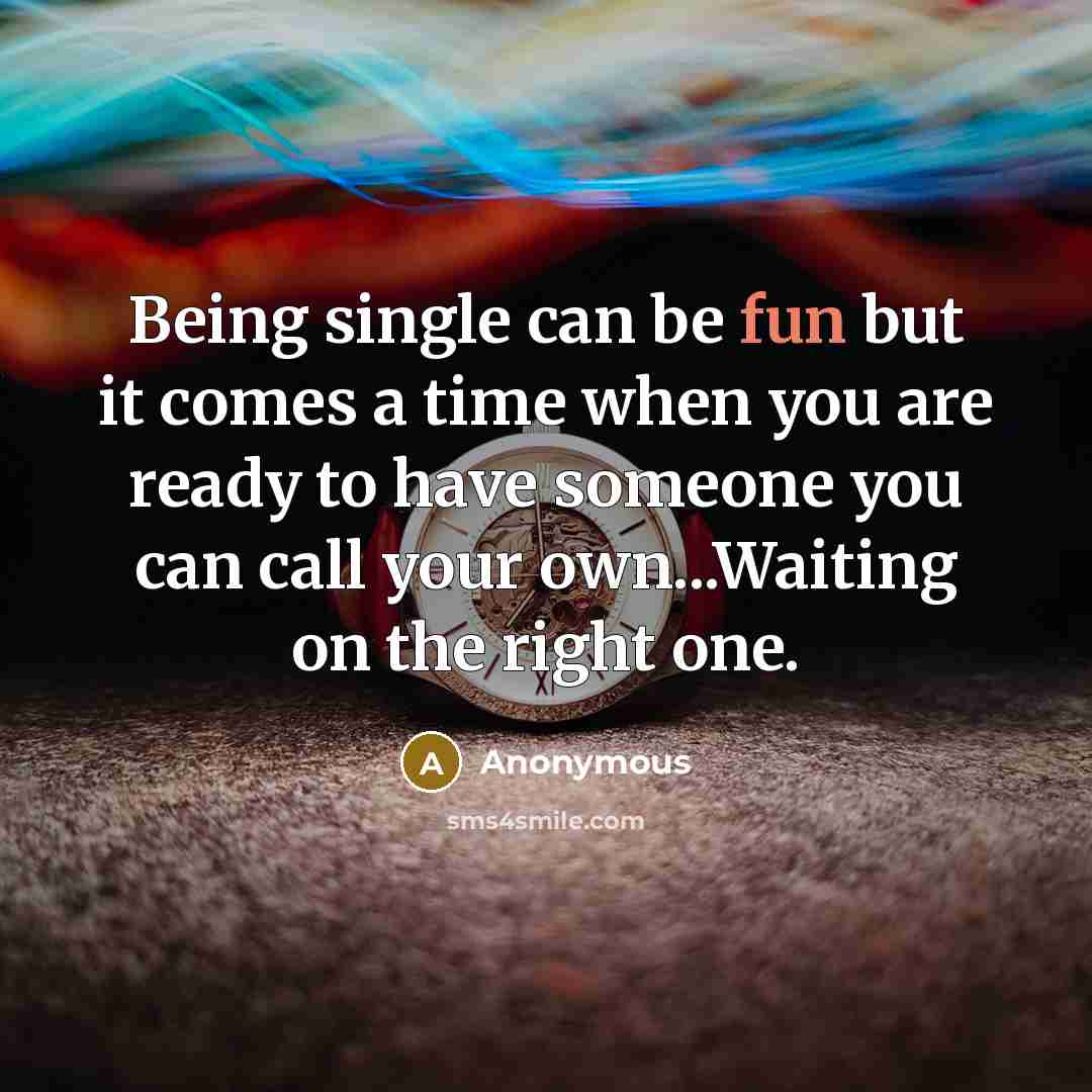 “Being single can be fun but it comes a time when you are ready to have someone you can call your own...Waiting on the right one.” quote by Anonymous