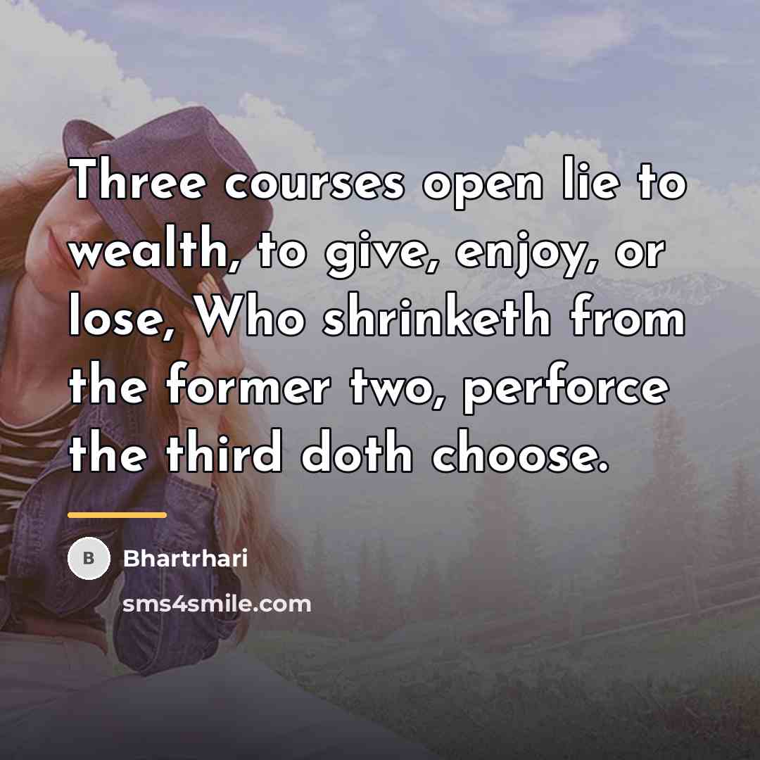 “Three courses open lie to wealth, to give, enjoy, or…” quote by Bhartrhari
