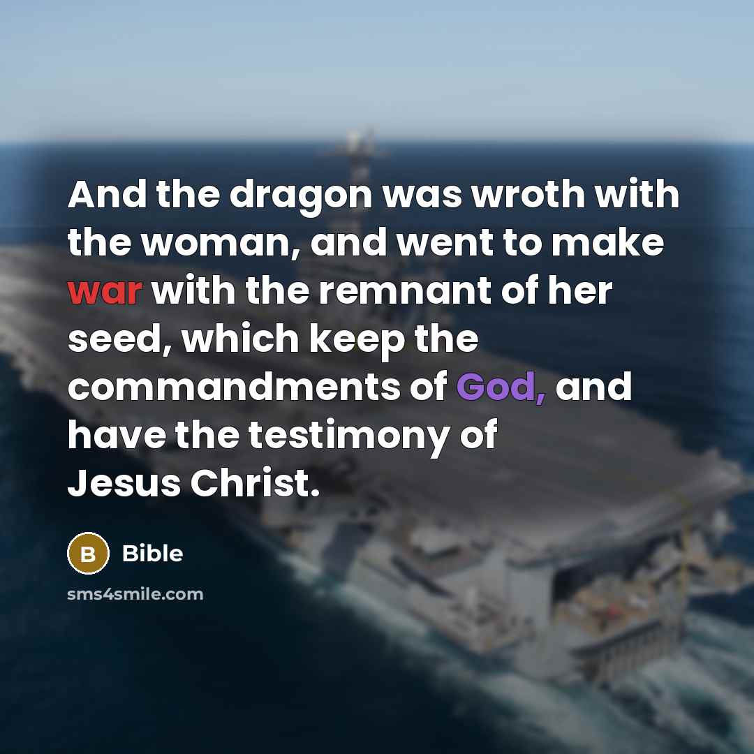 “And the dragon was wroth with the woman, and went to make war with the remnant of her seed, which keep the commandments of God, and have the testimony of Jesus Christ.” quote by Bible