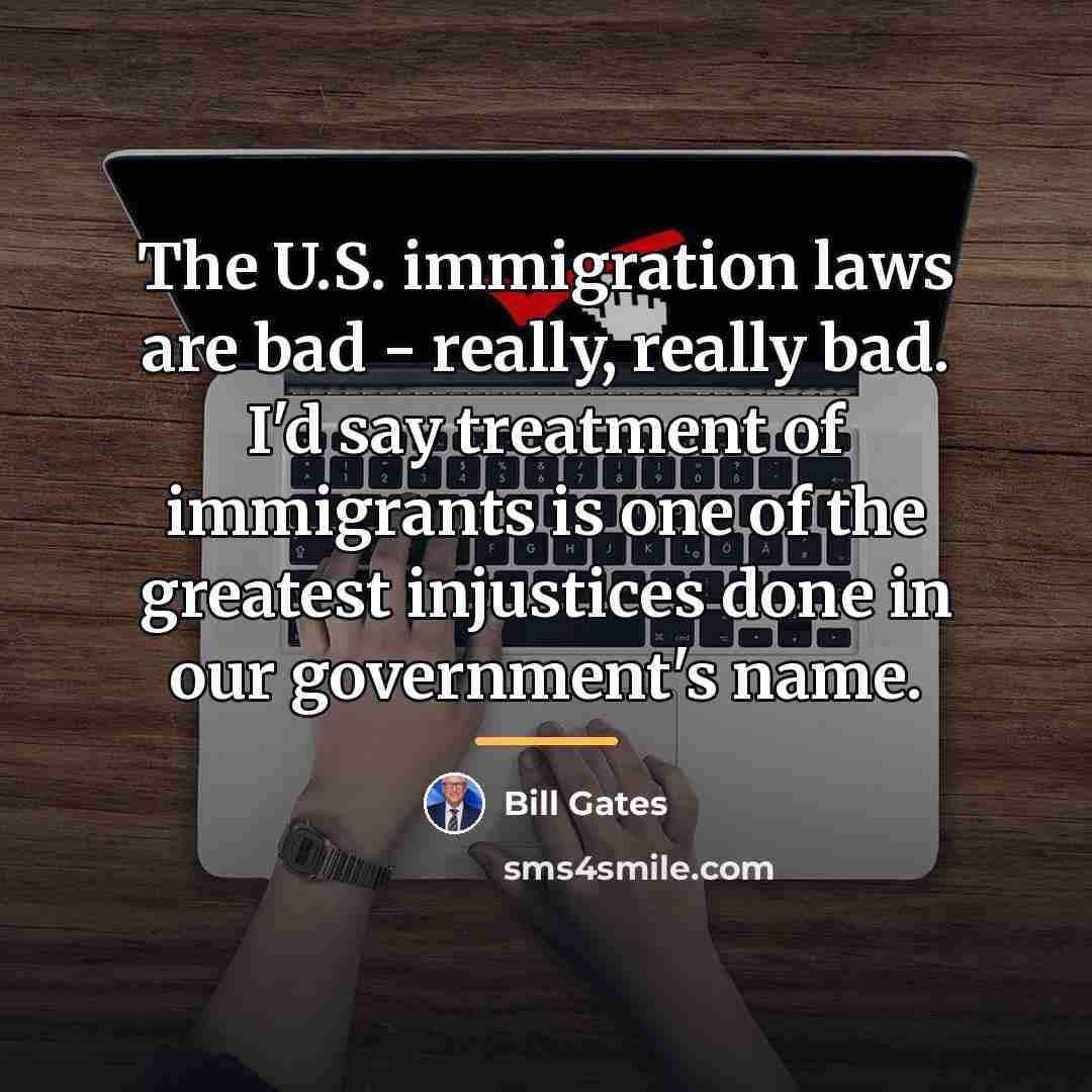“The U.S. immigration laws are bad - really, really bad.…” quote by Bill Gates