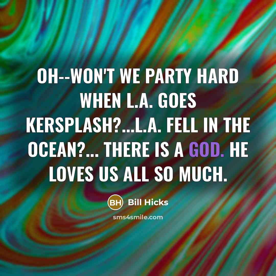 “Oh--won't we party hard when L.A. goes kersplash?...L.A. fell in…” quote by Bill Hicks