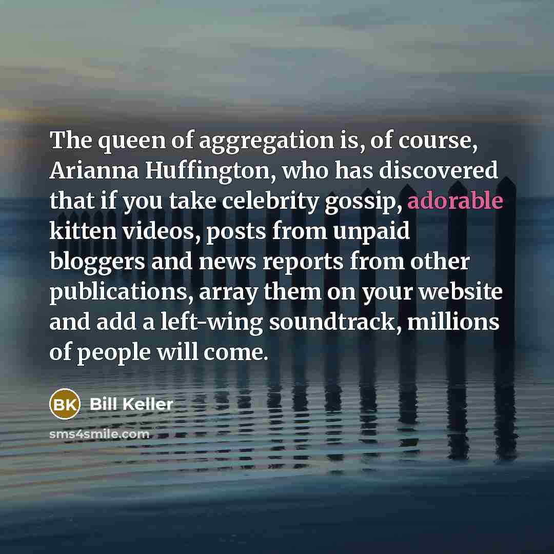 “The queen of aggregation is, of course, Arianna Huffington, who…” quote by Bill Keller