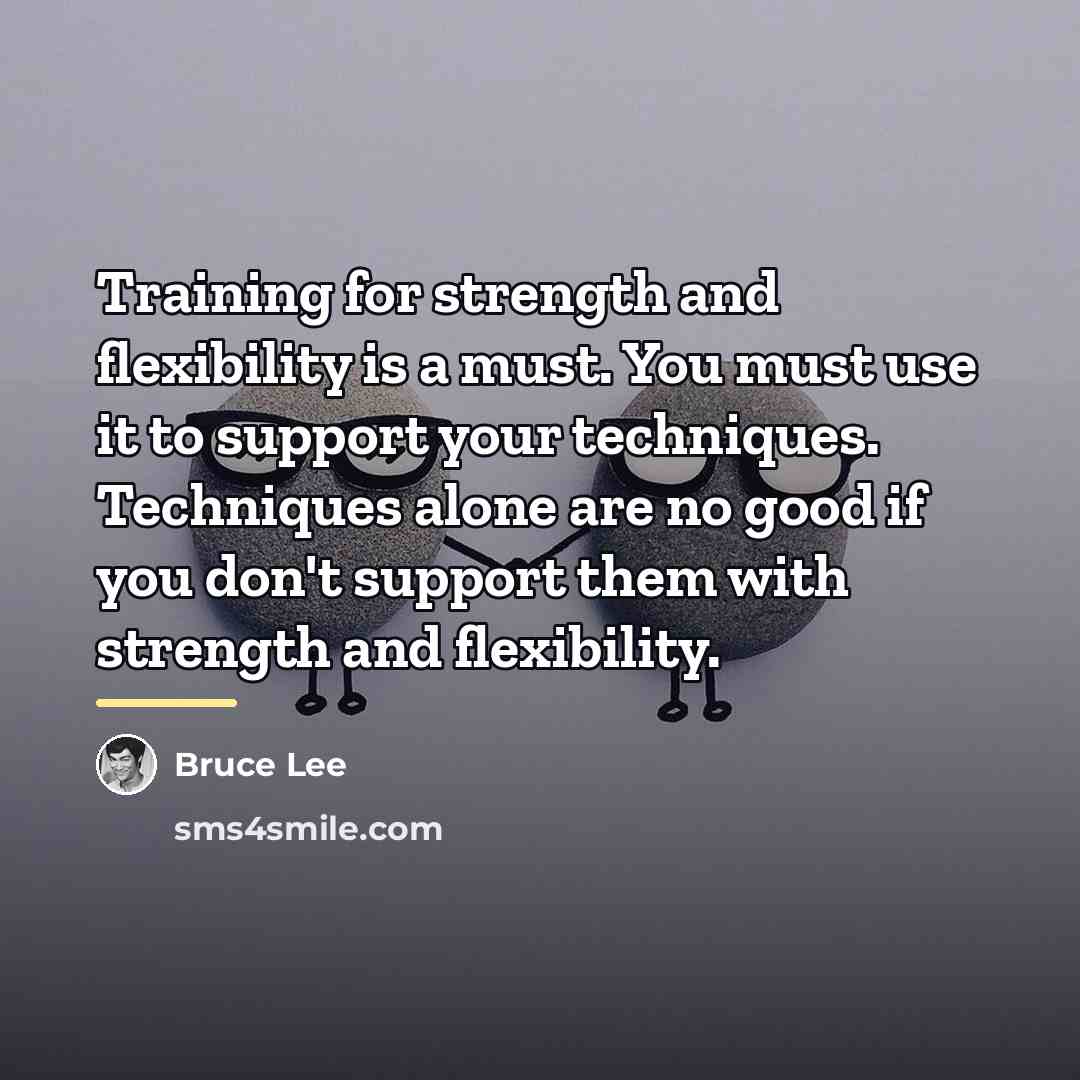 “Training for strength and flexibility is a must. You must…” quote by Bruce Lee