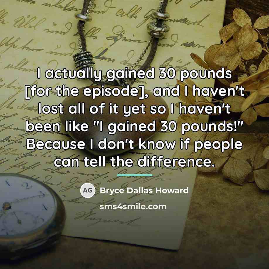 “I actually gained 30 pounds [for the episode], and I…” quote by Bryce Dallas Howard