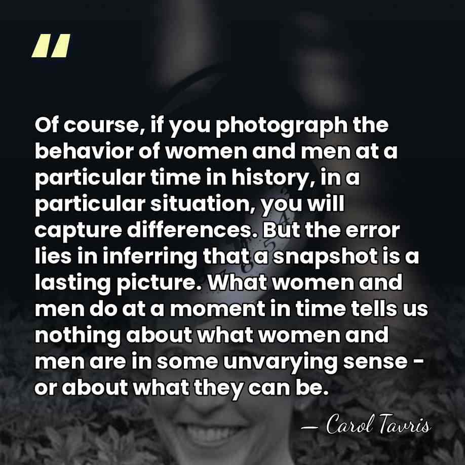 Of course, if you photograph the behavior of women and men at&hellip; - Carol Tavris