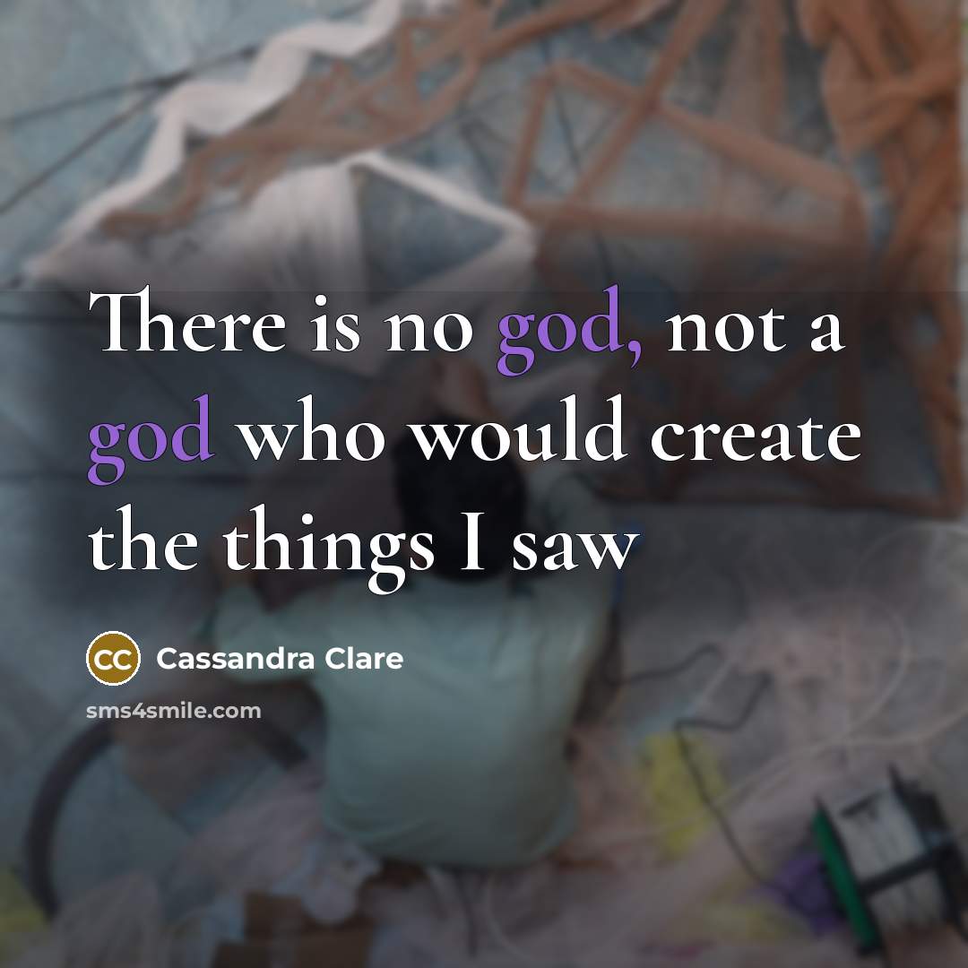 “There is no god, not a god who would create the things I saw” quote by Cassandra Clare