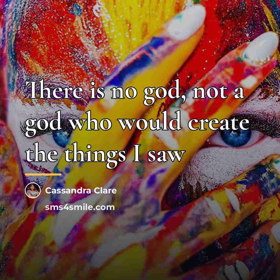 “There is no god, not a god who would create…” quote by Cassandra Clare