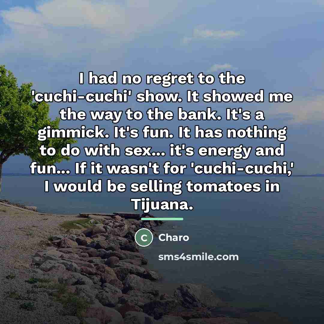 “I had no regret to the 'cuchi-cuchi' show. It showed…” quote by Charo