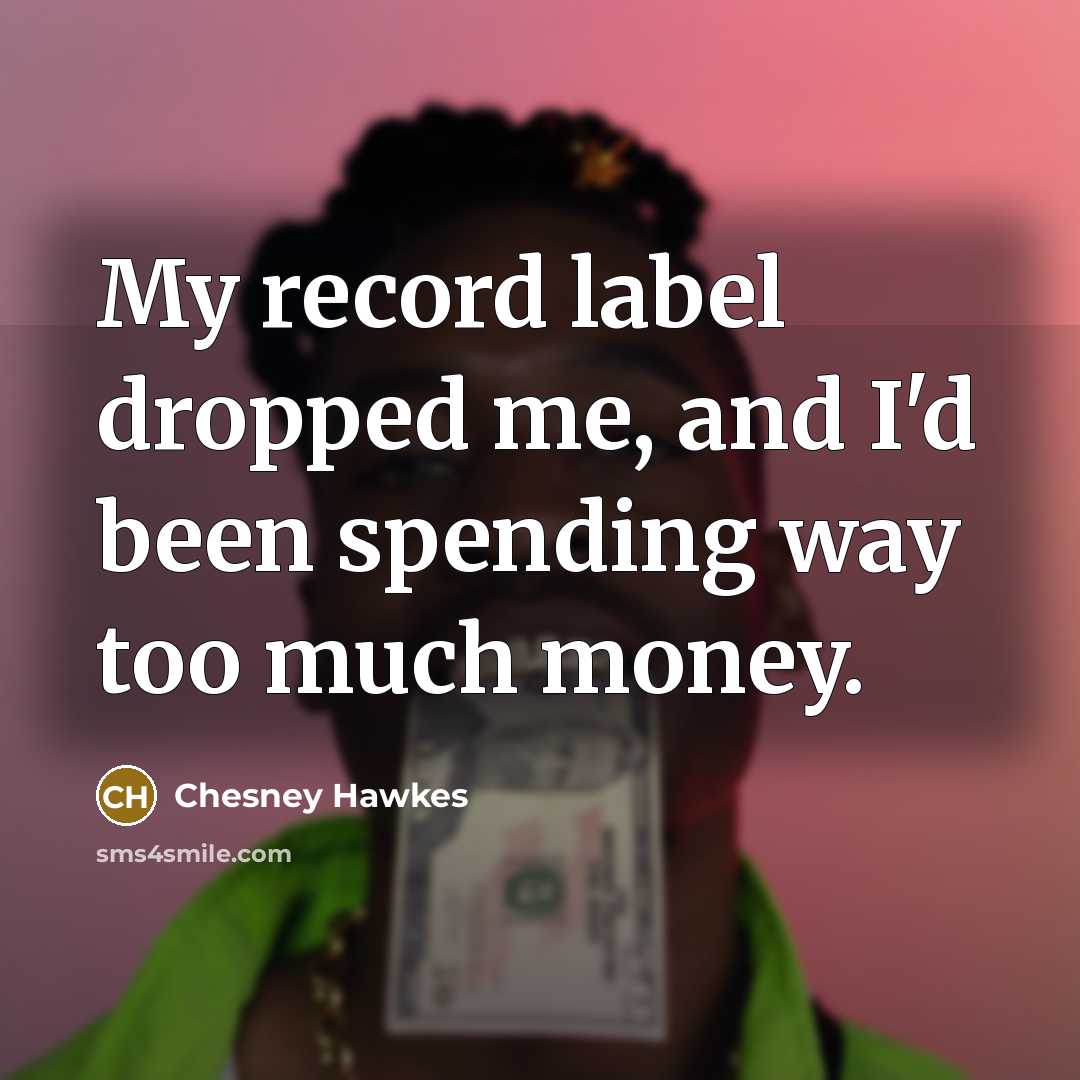 “My record label dropped me, and I'd been spending way too much money.” quote by Chesney Hawkes