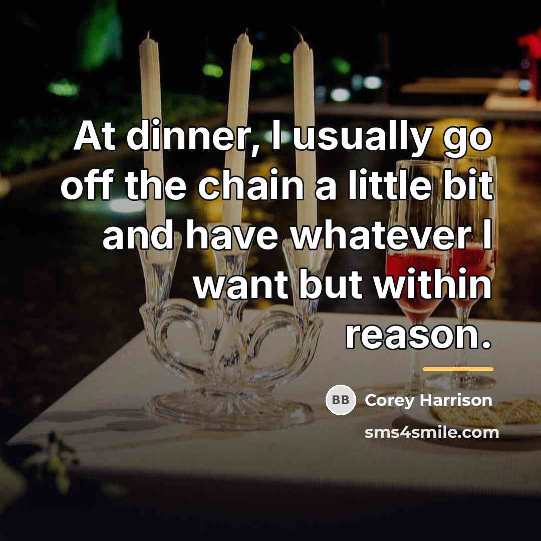 “At dinner, I usually go off the chain a little…” quote by Corey Harrison