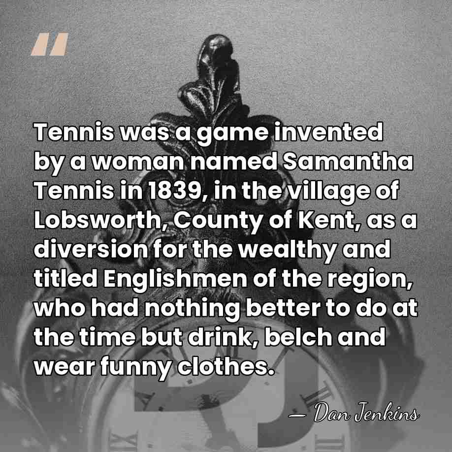 Tennis was a game invented by a woman named Samantha Tennis in&hellip; - Dan Jenkins