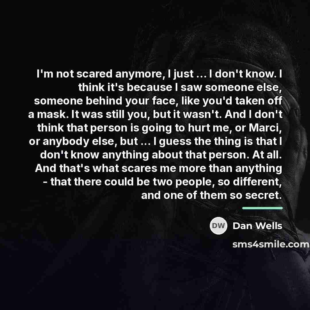 “I'm not scared anymore, I just ... I don't know.…” quote by Dan Wells