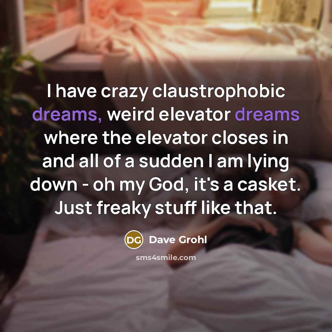 “I have crazy claustrophobic dreams, weird elevator dreams where the…” quote by Dave Grohl