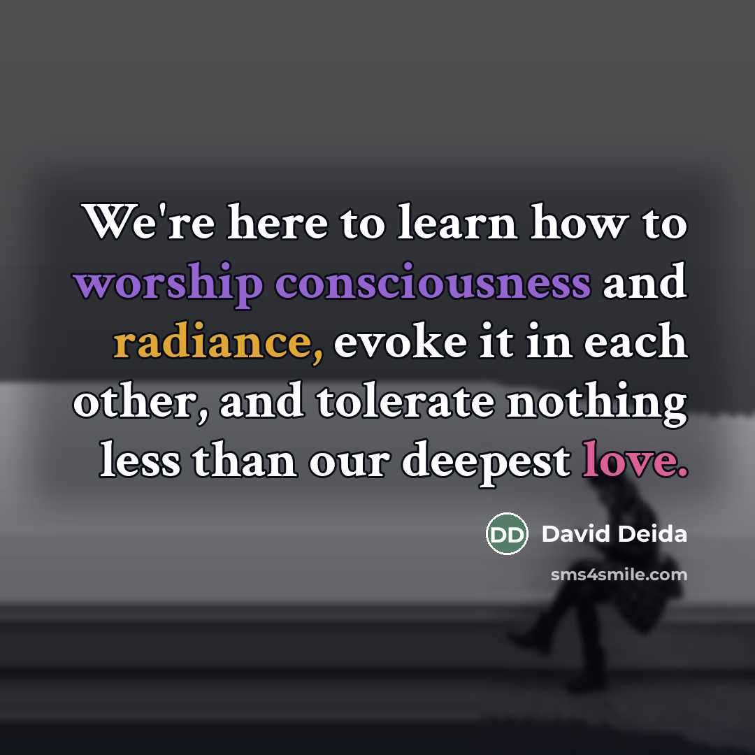 “We're here to learn how to worship consciousness and radiance,…” quote by David Deida