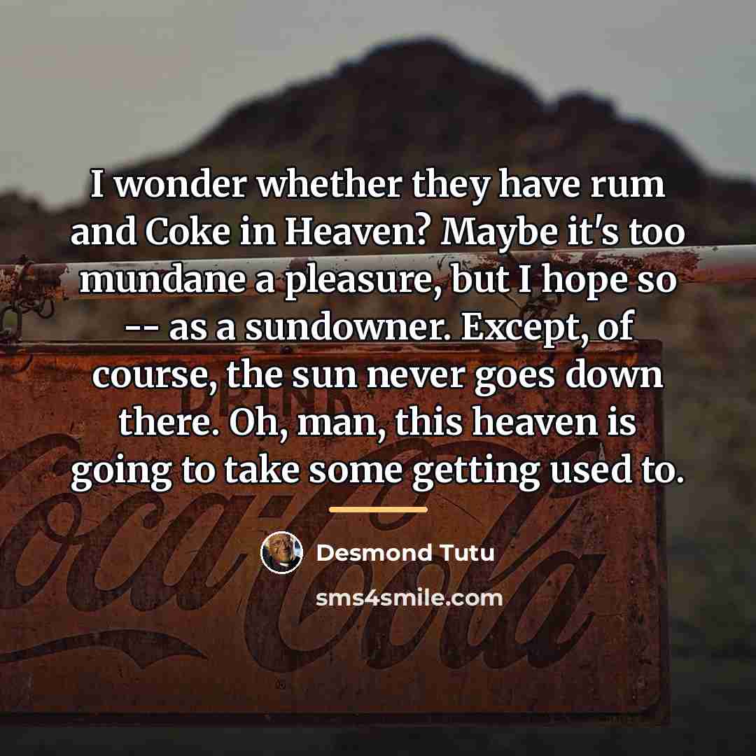 “I wonder whether they have rum and Coke in Heaven?…” quote by Desmond Tutu