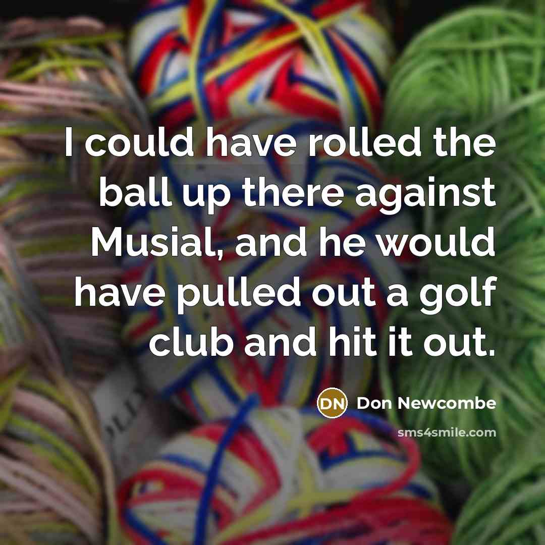 “I could have rolled the ball up there against Musial,…” quote by Don Newcombe