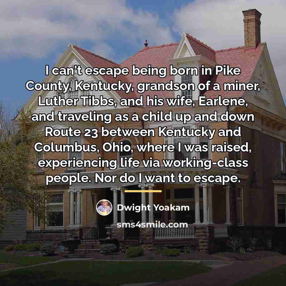 “I can't escape being born in Pike County, Kentucky, grandson…” quote by Dwight Yoakam