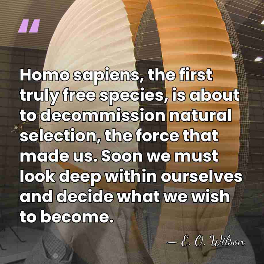 Homo sapiens, the first truly free species, is about to decommission natural&hellip; - E. O. Wilson