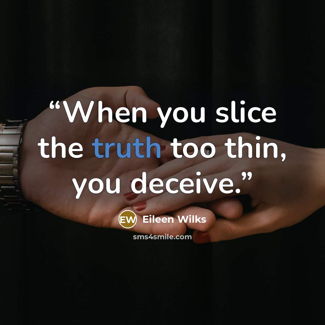 “When you slice the truth too thin, you deceive.” quote by Eileen Wilks