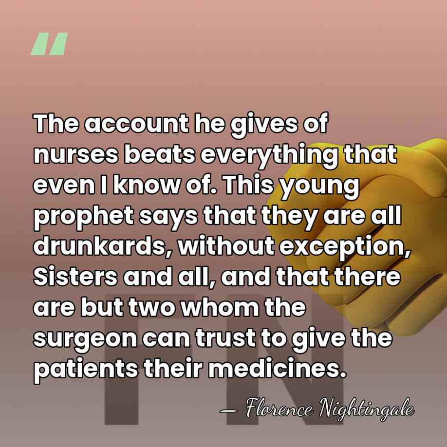 The account he gives of nurses beats everything that even I know&hellip; - Florence Nightingale